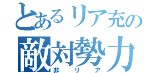 とあるリア充の敵対勢力（非リア）