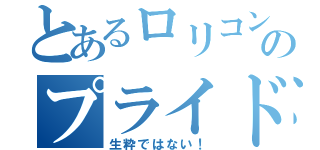 とあるロリコンのプライド（生粋ではない！）