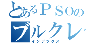 とあるＰＳＯのブルクレ（インデックス）