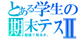 とある学生の期末テストⅡ（勉強？知るか。）