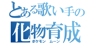 とある歌い手の化物育成（ポケモン ムーン）