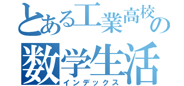 とある工業高校の数学生活（インデックス）