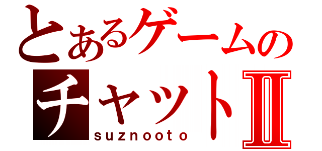 とあるゲームのチャットⅡ（ｓｕｚｎｏｏｔｏ）