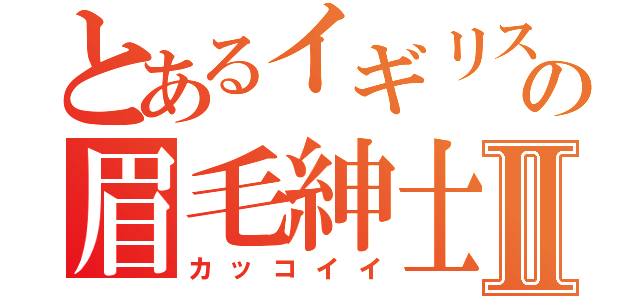 とあるイギリスの眉毛紳士Ⅱ（カッコイイ）