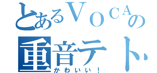 とあるＶＯＣＡＬＯＩＤの重音テト（かわいい！）