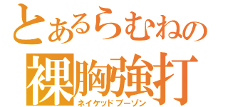 とあるらむねの裸胸強打（ネイケッドブーゾン）