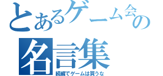 とあるゲーム会社の名言集（続編でゲームは買うな）