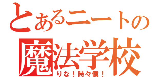 とあるニートの魔法学校（りな！時々僕！）