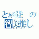 とある陸の智美推し（チユウラブ）