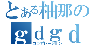 とある柚那のｇｄｇｄ放送（コラボレーション）