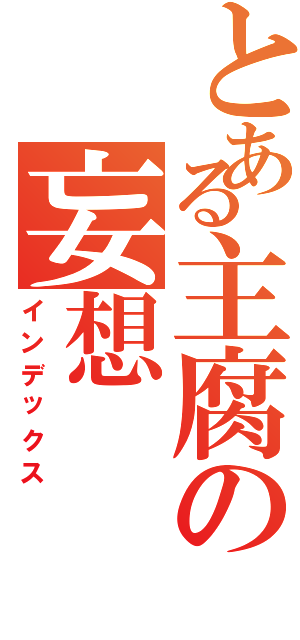 とある主腐の妄想Ⅱ（インデックス）