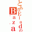 とあるＥｌａｄｉｏのＢａｚａｌｄｕａ（ｊｒ）