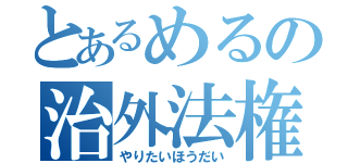 とあるめるの治外法権（やりたいほうだい）