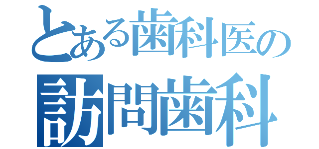 とある歯科医の訪問歯科（）