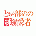 とある部活の純猫愛者（マニアック）