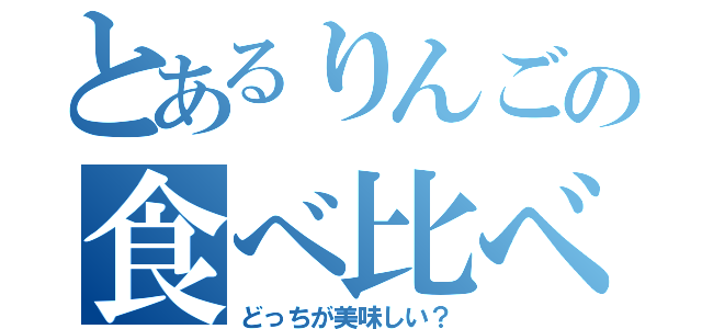 とあるりんごの食べ比べ（どっちが美味しい？）