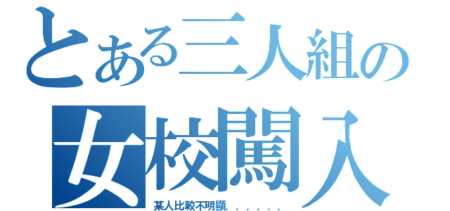 とある三人組の女校闖入（某人比較不明顯．．．．．．）