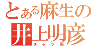 とある麻生の井上明彦（チャラ男）