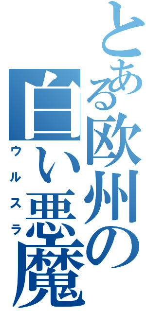 とある欧州の白い悪魔（ウルスラ）