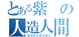 とある紫の人造人間（エヴァンゲリオン）