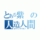 とある紫の人造人間（エヴァンゲリオン）