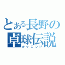 とある長野の卓球伝説（かっこつけ）