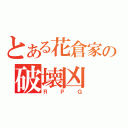 とある花倉家の破壊凶（ＲＰＧ）