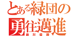 とある緑団の勇往邁進（絶対優勝）