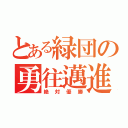 とある緑団の勇往邁進（絶対優勝）