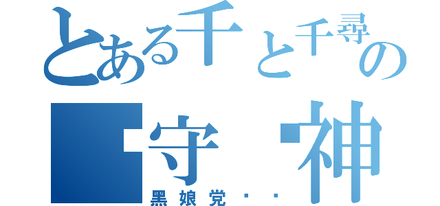 とある千と千尋の神隠しの减守焰神巫（黑娘党卫军）