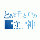 とある千と千尋の神隠しの减守焰神巫（黑娘党卫军）