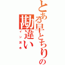 とある早とちりの勘違い（イン茨木）