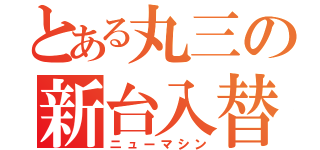 とある丸三の新台入替（ニューマシン）