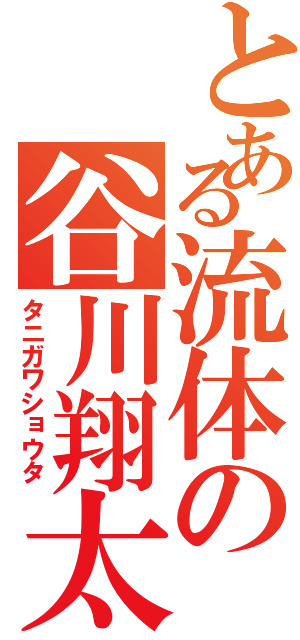 とある流体の谷川翔太（タニガワショウタ）