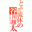 とある流体の谷川翔太（タニガワショウタ）