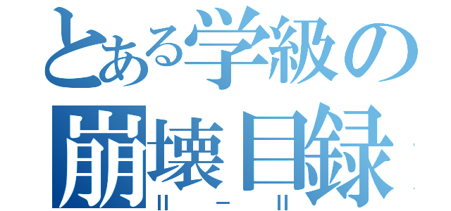 とある学級の崩壊目録（Ⅱ－Ⅱ）