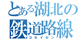 とある湖北の鉄道路線（コセイセン）