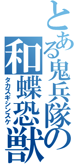 とある鬼兵隊の和蝶恐獣（タカスギシンスケ）