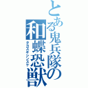 とある鬼兵隊の和蝶恐獣（タカスギシンスケ）