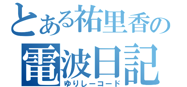 とある祐里香の電波日記（ゆりしーコード）