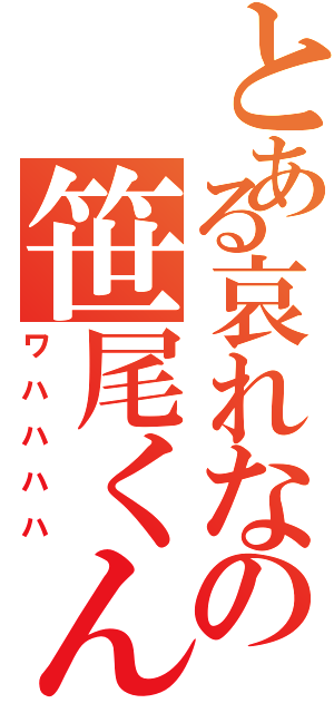 とある哀れなの笹尾くん（ワハハハハ）