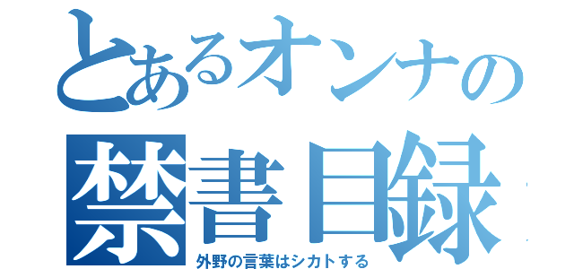 とあるオンナの禁書目録（外野の言葉はシカトする）