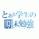 とある学生の期末勉強（ゲーム）