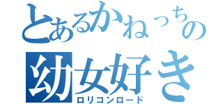 とあるかねっちの幼女好きの道（ロリコンロード）