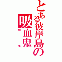 とある彼岸島の吸血鬼（邪鬼）