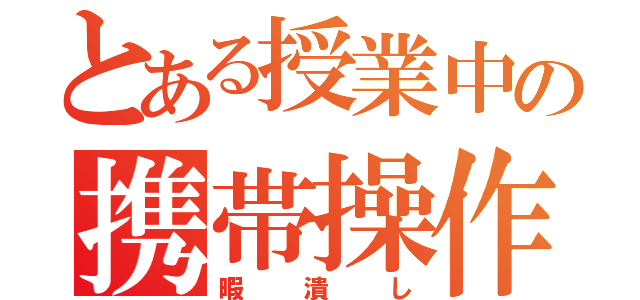 とある授業中の携帯操作（暇潰し）