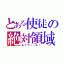 とある使徒の絶対領域（ＡＴフィールド）