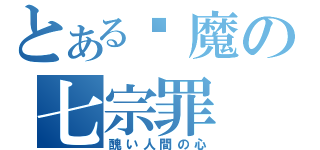 とある恶魔の七宗罪（醜い人間の心）