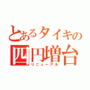 とあるタイキの四円増台（リニューアル）