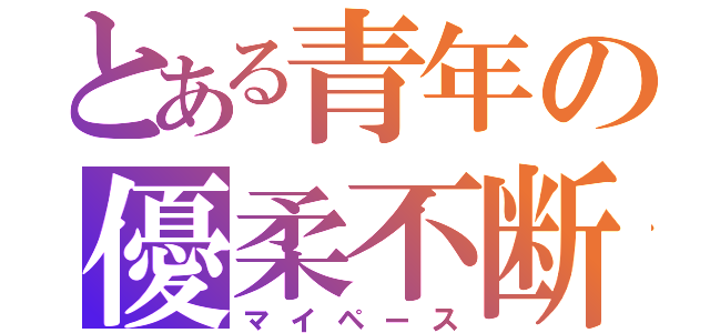 とある青年の優柔不断（マイペース）